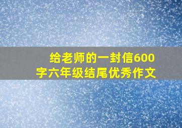 给老师的一封信600字六年级结尾优秀作文