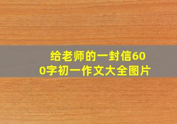 给老师的一封信600字初一作文大全图片