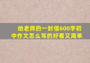 给老师的一封信600字初中作文怎么写的好看又简单