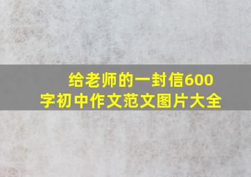 给老师的一封信600字初中作文范文图片大全