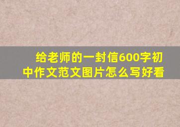 给老师的一封信600字初中作文范文图片怎么写好看