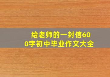 给老师的一封信600字初中毕业作文大全