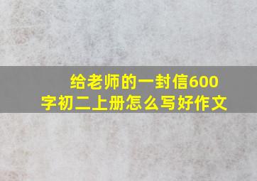 给老师的一封信600字初二上册怎么写好作文