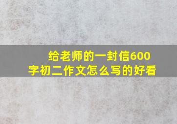 给老师的一封信600字初二作文怎么写的好看