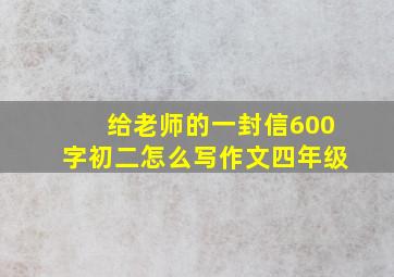 给老师的一封信600字初二怎么写作文四年级