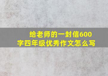 给老师的一封信600字四年级优秀作文怎么写