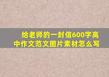 给老师的一封信600字高中作文范文图片素材怎么写