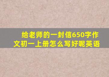 给老师的一封信650字作文初一上册怎么写好呢英语