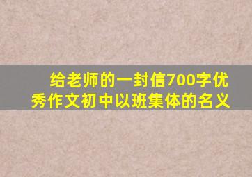 给老师的一封信700字优秀作文初中以班集体的名义