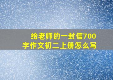 给老师的一封信700字作文初二上册怎么写