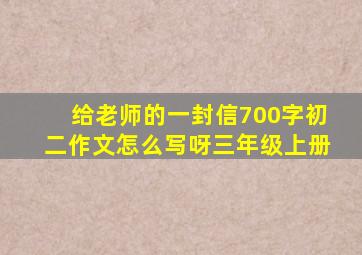 给老师的一封信700字初二作文怎么写呀三年级上册