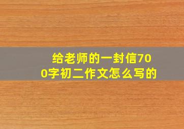 给老师的一封信700字初二作文怎么写的