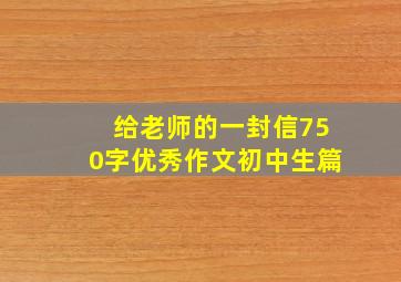 给老师的一封信750字优秀作文初中生篇