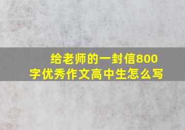 给老师的一封信800字优秀作文高中生怎么写