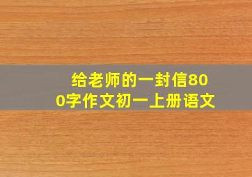 给老师的一封信800字作文初一上册语文