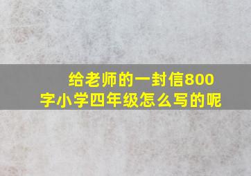 给老师的一封信800字小学四年级怎么写的呢