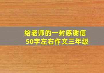 给老师的一封感谢信50字左右作文三年级