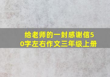 给老师的一封感谢信50字左右作文三年级上册