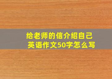 给老师的信介绍自己英语作文50字怎么写