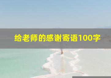 给老师的感谢寄语100字