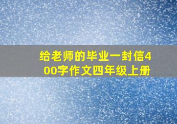 给老师的毕业一封信400字作文四年级上册