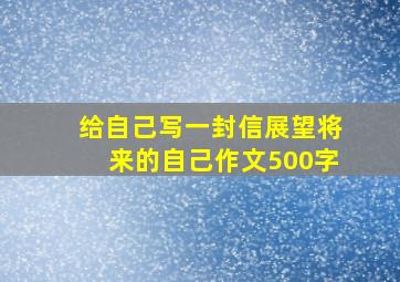 给自己写一封信展望将来的自己作文500字