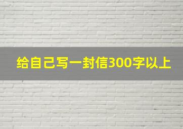 给自己写一封信300字以上