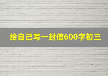 给自己写一封信600字初三