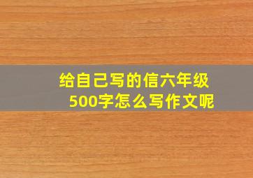 给自己写的信六年级500字怎么写作文呢