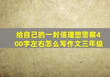 给自己的一封信理想警察400字左右怎么写作文三年级