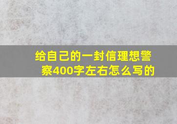 给自己的一封信理想警察400字左右怎么写的