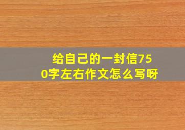 给自己的一封信750字左右作文怎么写呀