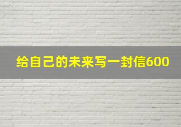 给自己的未来写一封信600