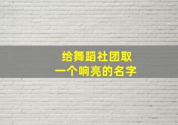 给舞蹈社团取一个响亮的名字