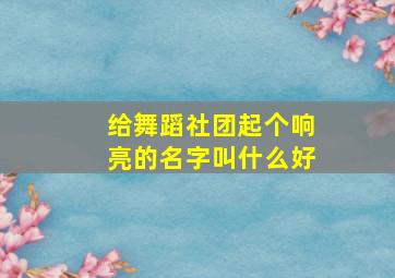 给舞蹈社团起个响亮的名字叫什么好