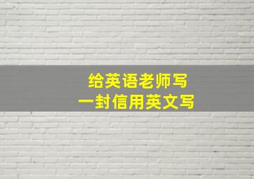 给英语老师写一封信用英文写