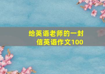 给英语老师的一封信英语作文100