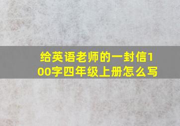 给英语老师的一封信100字四年级上册怎么写