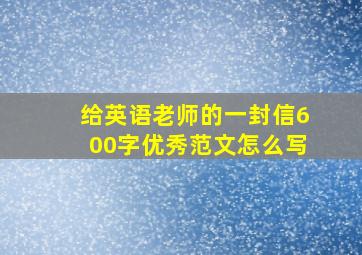 给英语老师的一封信600字优秀范文怎么写