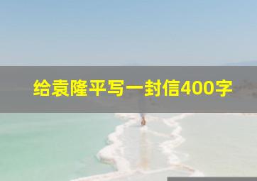 给袁隆平写一封信400字