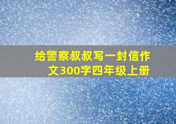 给警察叔叔写一封信作文300字四年级上册