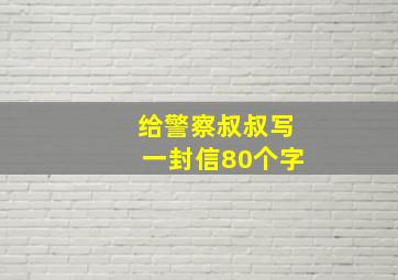 给警察叔叔写一封信80个字