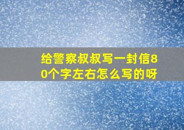 给警察叔叔写一封信80个字左右怎么写的呀