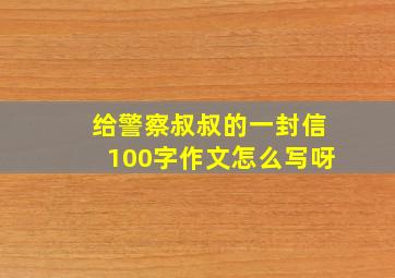 给警察叔叔的一封信100字作文怎么写呀