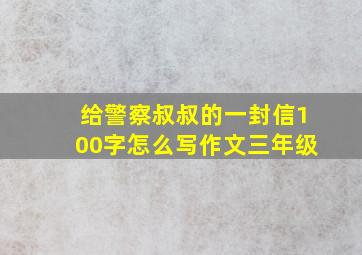 给警察叔叔的一封信100字怎么写作文三年级