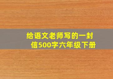 给语文老师写的一封信500字六年级下册