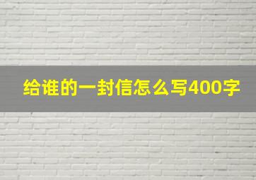 给谁的一封信怎么写400字