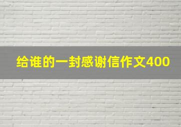 给谁的一封感谢信作文400