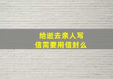 给逝去亲人写信需要用信封么