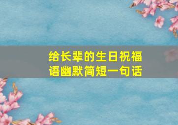 给长辈的生日祝福语幽默简短一句话